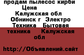 продам пылесос кирби › Цена ­ 45 000 - Калужская обл., Обнинск г. Электро-Техника » Бытовая техника   . Калужская обл.